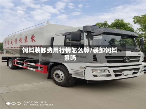 饲料装卸费用行情怎么算/装卸饲料累吗-第1张图片