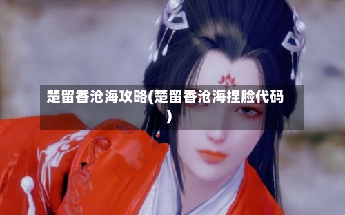 楚留香沧海攻略(楚留香沧海捏脸代码)-第1张图片