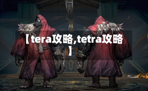 【tera攻略,tetra攻略】-第2张图片