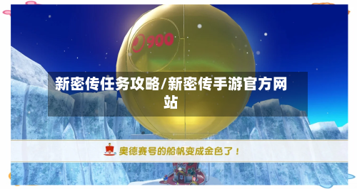 新密传任务攻略/新密传手游官方网站-第1张图片