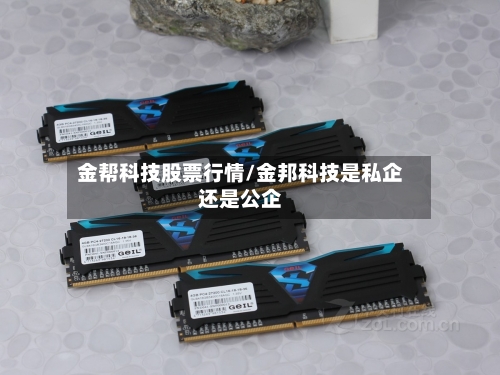 金帮科技股票行情/金邦科技是私企还是公企-第1张图片