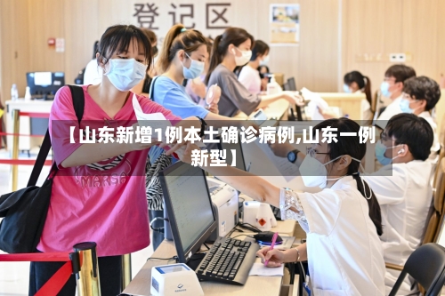 【山东新增1例本土确诊病例,山东一例新型】-第1张图片