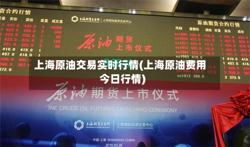上海原油交易实时行情(上海原油费用今日行情)-第1张图片