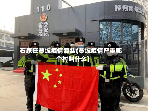 石家庄藁城疫情源头(藁城疫情严重哪个村叫什么)