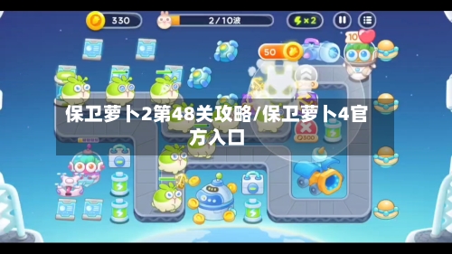 保卫萝卜2第48关攻略/保卫萝卜4官方入口-第1张图片