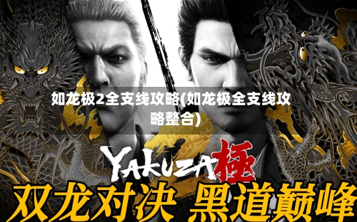 如龙极2全支线攻略(如龙极全支线攻略整合)-第1张图片