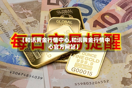 【和讯黄金行情中心,和讯黄金行情中心官方网站】-第1张图片