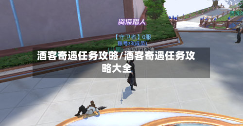 酒客奇遇任务攻略/酒客奇遇任务攻略大全-第1张图片