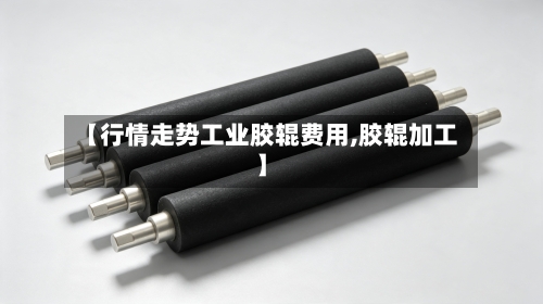 【行情走势工业胶辊费用,胶辊加工】-第1张图片