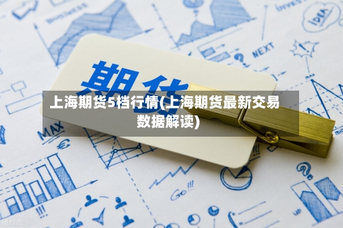 上海期货5档行情(上海期货最新交易数据解读)-第1张图片
