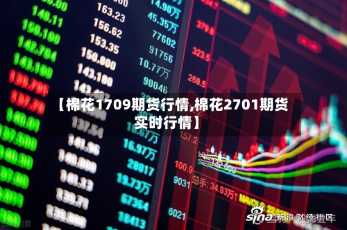 【棉花1709期货行情,棉花2701期货实时行情】-第1张图片