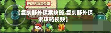 【复刻野外探索攻略,复刻野外探索攻略视频】-第1张图片