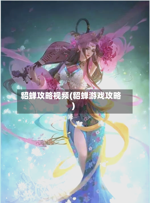 貂蝉攻略视频(貂蝉游戏攻略)-第1张图片