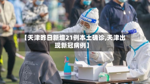 【天津昨日新增21例本土确诊,天津出现新冠病例】-第2张图片