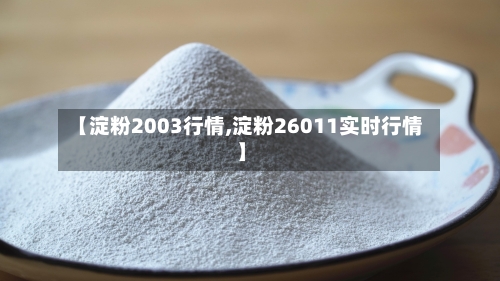 【淀粉2003行情,淀粉26011实时行情】