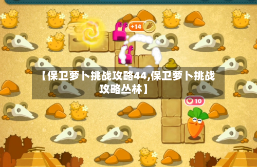 【保卫萝卜挑战攻略44,保卫萝卜挑战攻略丛林】-第3张图片