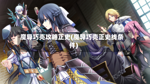 魔导巧壳攻略正史(魔导巧壳正史线条件)