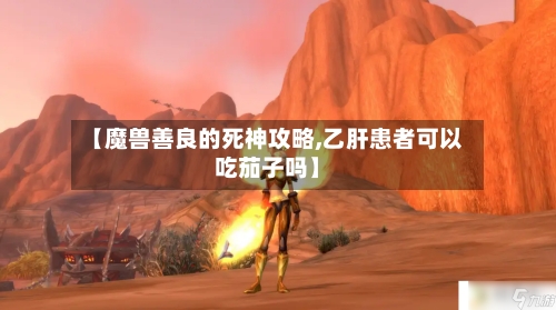 【魔兽善良的死神攻略,乙肝患者可以吃茄子吗】-第1张图片