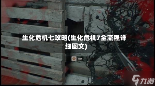生化危机七攻略(生化危机7全流程详细图文)