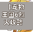 【宠物王国6烈火攻略,宠物王国6之烈火】