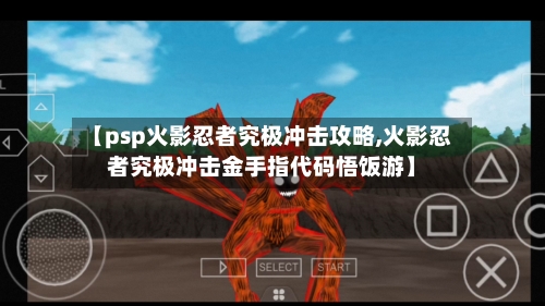 【psp火影忍者究极冲击攻略,火影忍者究极冲击金手指代码悟饭游】