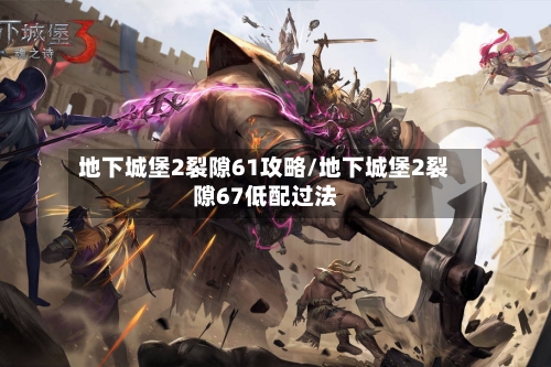 地下城堡2裂隙61攻略/地下城堡2裂隙67低配过法-第1张图片