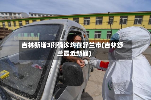 吉林新增3例确诊均在舒兰市(吉林舒兰最近新闻)-第1张图片