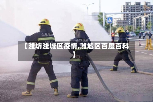 【潍坊潍城区疫情,潍城区百度百科】