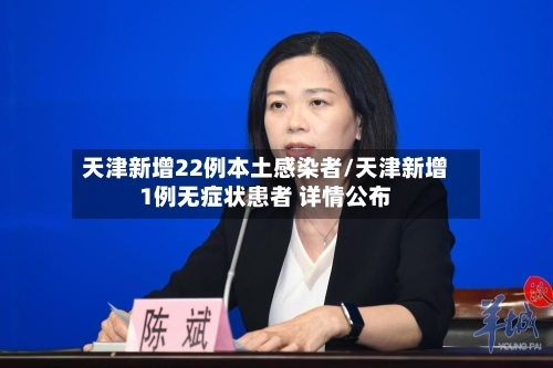 天津新增22例本土感染者/天津新增1例无症状患者 详情公布