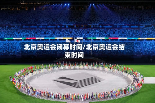 北京奥运会闭幕时间/北京奥运会结束时间