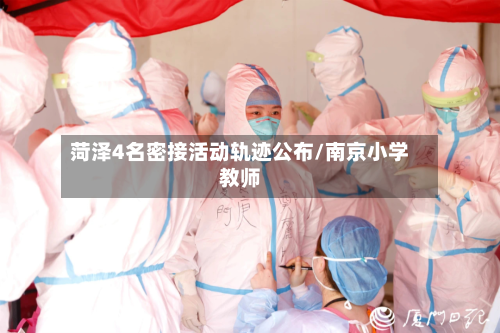 菏泽4名密接活动轨迹公布/南京小学教师-第3张图片