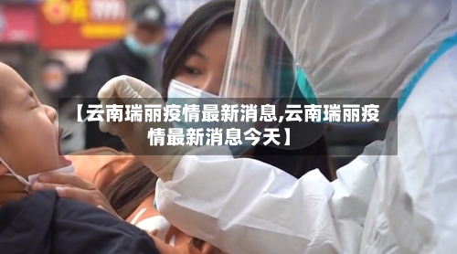 【云南瑞丽疫情最新消息,云南瑞丽疫情最新消息今天】