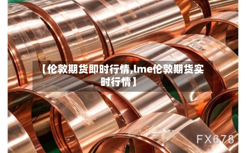 【伦敦期货即时行情,lme伦敦期货实时行情】-第1张图片