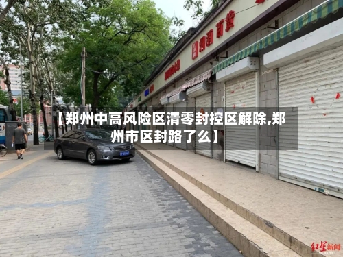 【郑州中高风险区清零封控区解除,郑州市区封路了么】-第1张图片