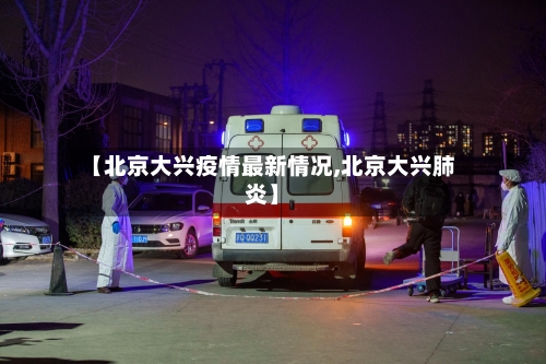 【北京大兴疫情最新情况,北京大兴肺炎】-第2张图片