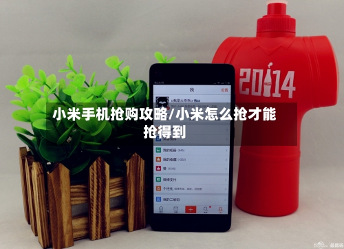 小米手机抢购攻略/小米怎么抢才能抢得到