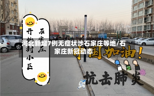 河北新增7例无症状涉石家庄等地/石家庄新冠动态