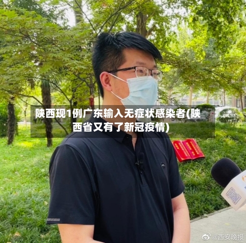 陕西现1例广东输入无症状感染者(陕西省又有了新冠疫情)