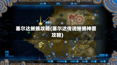 塞尔达蜥蜴攻略(塞尔达传说蜥蜴神兽攻略)