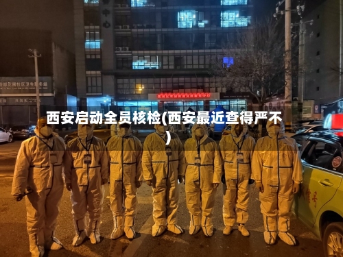 西安启动全员核检(西安最近查得严不)