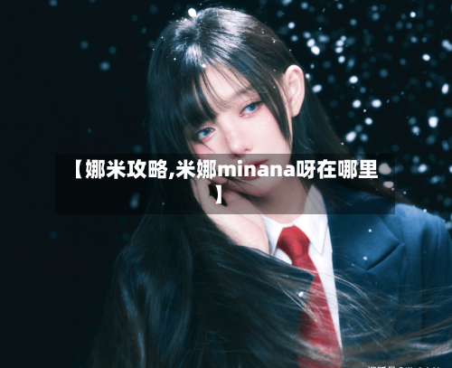 【娜米攻略,米娜minana呀在哪里】-第1张图片