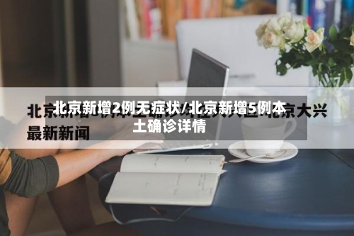 北京新增2例无症状/北京新增5例本土确诊详情