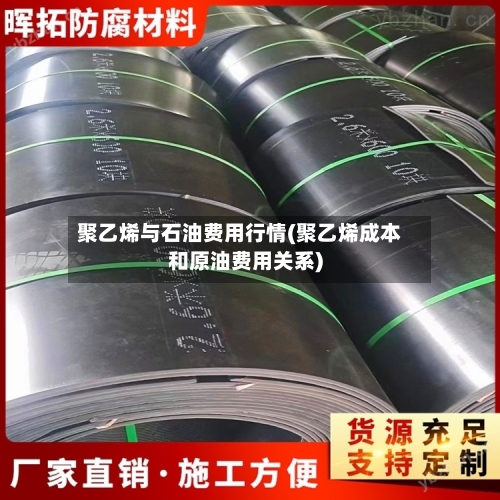 聚乙烯与石油费用行情(聚乙烯成本和原油费用关系)