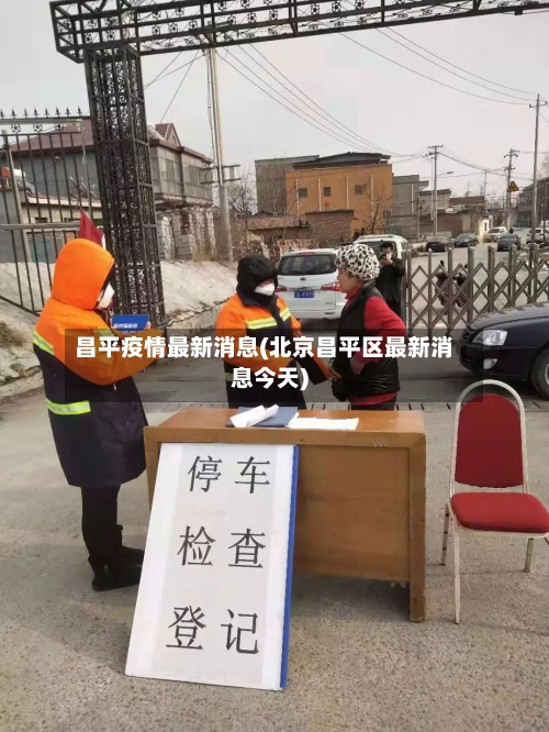 昌平疫情最新消息(北京昌平区最新消息今天)-第1张图片
