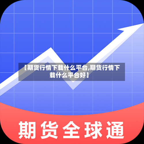【期货行情下载什么平台,期货行情下载什么平台好】-第2张图片