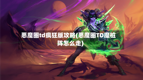 恶魔圈td疯狂版攻略(恶魔圈TD魔桩阵怎么走)-第2张图片