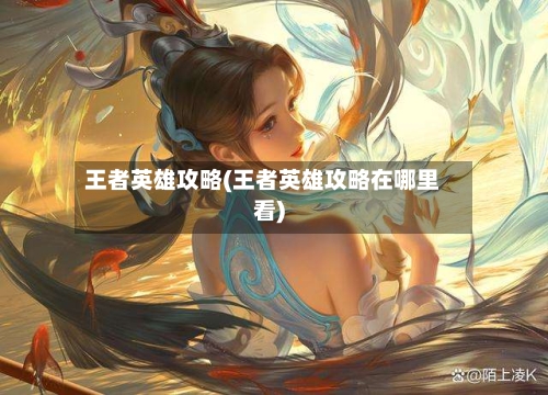 王者英雄攻略(王者英雄攻略在哪里看)-第1张图片