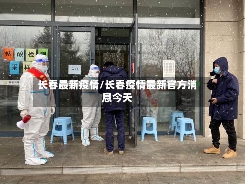 长春最新疫情/长春疫情最新官方消息今天-第1张图片
