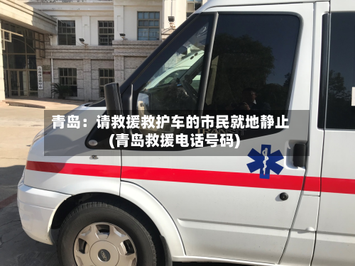 青岛:请救援救护车的市民就地静止(青岛救援电话号码)-第1张图片
