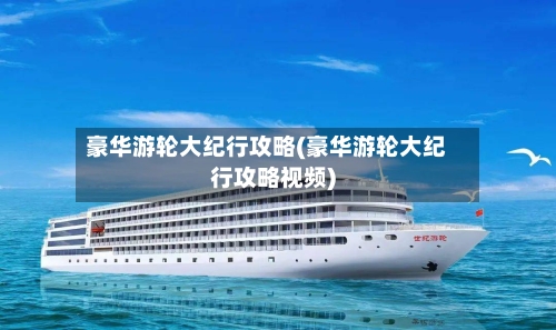 豪华游轮大纪行攻略(豪华游轮大纪行攻略视频)-第1张图片